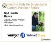 In episode one of the Healthy Soils for Sustainable Cotton webinar series, Mr. David Lamm discusses the basics of soil health, including: an overview of the Healthy Soils for Sustainable Cotton project at the Soil Health Institute (SHI); the U.S. Cotton Trust Protocol; a historical context for soil health; the definition of soil health and the soil food web; and the impact that healthy soil has on soil functions and resource management. nnSoil health is trending as a topic, both in agricultural