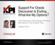 http://www.kpipartners.com/watch-support-for-oracle-discoverer-is-ending … support for Oracle Discoverer is ending in June 2014 and if you&#39;re feeling the pressure to migrate to another solution, you&#39;re not alone. Moving to Oracle Business Intelligence and Oracle BI Applications, Oracle&#39;s newest flagship platform for business intelligence and decision support, is a decision facing many Discoverer customers.nnJoin team members from Oracle and KPI Partners for this virtual event that helped defin
