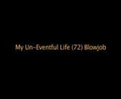 My Un-Eventful Life (72) Blowjob from blowjob