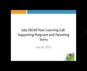 This peer learning call focuses on programs and resources for supporting pregnant and parenting teens. Leads hear from the Department of Health and Human Services, Office of Adolescent Health about the Pregnancy Assistance Fund (PAF), with a summary of the PAF Expert Panel and recommendations. We were also be joined by our colleagues from the CBCAP State Leads in Alabama and Washington, D.C. to give an overview of two CBCAP funded programs focused on supporting teen parents:nn1)tHealthy Ba