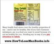 More Details: http://www.HowToLoseManBoobs.info/nnList of Foods That Cause Man Breasts or Man Boobs.nnFor true gynecomastia, you&#39;ll want to avoid foods that could cause hormonal imbalance. One thing you&#39;ll want to pay special attention to is meat and diary products that might contain growth hormones.nnFortunately, most milk these days is free of hormones but much of the meat we eat is full of hormones designed to make animals grow quickly. You&#39;ll want to stick with organic, grass finished meats