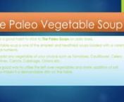5 Most Nutritious and Easily Cooked Paleo SoupsnPaleo diet has been one of the most popular plans followed by health and fitness seekers all around the world. As every diet plan, one gets bored and getting stick to the diet seems difficult. During the hard times of Paleo diet, thanks to the quick and easy Paleo soup recipes which are always there to rescue. There are many interesting qualities of paleo soups; one of them is the variability. You can modify or create a whole new soup from an exist