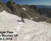 August 2, 2014- Skied Ptarmigan Pass in Rocky Mountain National Park. We started from Bear Lake TH andhiked over Flattop. We dropped in at the Pass and were able to ski about 1,000&#39; vert on three different snowfields, ending at a tarn on the bench above Lake Helene. A short bushwhack from the tarn down to the lake and we were back on the Odessa Lake trail, headed back to the TH. Total distance was around 10 miles, with 3,000&#39; vertical gain and about 1,000&#39; ski descent.