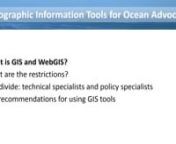 This webinar originally aired on 23 August 2016.nnGeographic information tools are increasingly important for advocating for and conducting ocean conservation and marine spatial planning. There are many tools available, but applying them effectively can be challenging. For example, many tools require a lot of technical knowledge to apply them. Others only address aspects of an issue which needs to be communicated to the lay public and decision makers. In this webinar, you will learn about severa