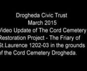 Video Update of The Cord Cemetery Restoration Project - The Friary of Saint Laurence 1202-1203 in the grounds of The Cord Cemetery Drogheda. Louth. Ireland