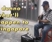 &#39;Singapore Cowboy&#39;nnOriginally composed by Matthew TannPerformed with rewritten lyrics by Uncle Danielnat LATENT SPACES, Art Stage 2015nnSingapore CowboynWhere do I belong?nBright stars and super starsnNone of my ownnnSingapore CowboynWhere do I belong?nWon&#39;t you play me, Singapore Cowboy?nAnother lonely songnnWell, I was born in Singaporenand lived in a kampung housenThat was back in 1960s daysnnWe were very poor thennwe had porridge-soya saucenThat was back in 1960s daysnnOh Singapore CowboynW