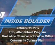 View entire program, or once started and loaded, click on time position below to go to that chapter.nInside Boulder News- 00:15nShow subjects- 10:26nFRS-After-School Program- 10:54nThe Latino Chamber of Boulder County- 21:24nCommunity Cultural Plan- 28:19nFor more Inside Boulder visit www.BoulderChannel8.com