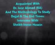 Published on 26 Jun 2015nnAcquainted With Dr. Israr Ahmed (RA) And The Methodology To Study Dajjal &amp; The End Times: Interview With Sheikh Imran Hosein. Interview taken by Asif on 22 Sha&#39;ban 1436 / 9 June 2015nVideo Courtesy: Jamaludin Ismail