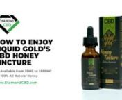 Check out the Liquid Gold brand Full Spectrum CBD Honey Tincture. It&#39;s a sweet addition to your daily health and wellness routine.nnTasty new honey tinctures are all made of 100% all-natural honey and they include premium Full Spectrum CBD oil. Available strengths go from 25mg up to a massive 3500mg. But dosages can be from one drop to a “full dropper” (20 drops/1ml) taken under your tongue depending on how much CBD you&#39;d like. nnAdded to your morning coffee or tea, it&#39;s also splendid.nnnwww