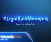 East Midlands Trains has unveiled its latest advertising campaign on the small screen. The advertisement to accompany the current #LightBulbMoments campaign  includes a TV advert, video on demand and YouTube bumpers. nnWith  the Edelman Trust Barometer reporting that trust in brands has fallen to its lowest level yet, coupled with a market with little differentiation, the latest through the line advertising campaign in collaboration with creative agency, The One Off,  aims to demystify the d