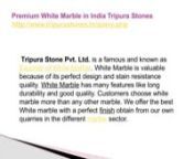 Premium White Marble in India Tripura StonesnPremium White Marble in India Tripura Stonesnhttp://www.tripurastones.in/query.phpnTripura Stone Pvt. Ltd. is a famous and known as Exporter of White Marble. White Marble is valuable because of its perfect design and stain resistance quality. White Marble has many features like long durability and good quality. Customers choose white marble more than any other marble. We offer the best White marble with a perfect finish obtain from our own quarries in