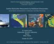 From UNH&#39;s 2017-2018 CCOM/JHC Seminar Series: Xavier Lurton of Ifremer&#39;s Underwater Acoustics Laboratory, presents, Seafloor Backscatter Measurement by Multibeam Echosounders—Some Recent Achievements in Calibration and Data Processing.