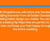 Browse Golden Sandals for Wedding Indian for an unrivaled selection of styles and trend-led designs. From sky-high pumps and wedges to jelly shoes, clogs and gladiator flats, Shopekta stocks and options women&#39;s shoes in a diverse selection of materials and color ways well suited for all occasions.nOffering the perfect mixture of style and sensibility, shoes are a girl&#39;s closest friend, particularly when the elements warm up. Put on a set of leather slides teamed with a dress and sunshine head we