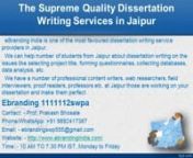 3.The Supreme Quality Dissertation Writing Services in JaipurneBranding India is one of the most favoured dissertation writing service providers in Jaipur.nWe can help number of students from Jaipur about dissertation writing on the issues like selecting project title, forming questionnaires, collecting databases, data analysis, etc.nWe have a number of professional content writers, web researchers, field interviewers, proof readers, professors etc. at Jaipur those are working on