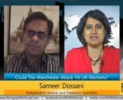 GUEST: Sameer Dossani, independent activist and freelance journalistnnBACKGROUND: British voters will head to the polls in a snap election on June 8th that was called by Prime Minister Theresa May in April. May&#39;s position in the polls was looking shaky in light of Labor Party progressive Jeremy Corbyn&#39;s inroads - until the brutal attack in Manchester outside a youth concert that left 22 people dead including an 8-year old girl and the parents of young concert-goers. Terrorist attacks like Manche