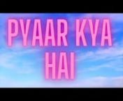 Pyaar Kya Hai? from pyaar kya
