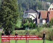 Missing French teen Lina: the suspect finally talks after being questioned for 4 hours from teen hace